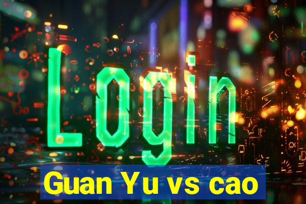 Guan Yu vs cao